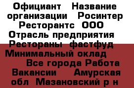 Официант › Название организации ­ Росинтер Ресторантс, ООО › Отрасль предприятия ­ Рестораны, фастфуд › Минимальный оклад ­ 50 000 - Все города Работа » Вакансии   . Амурская обл.,Мазановский р-н